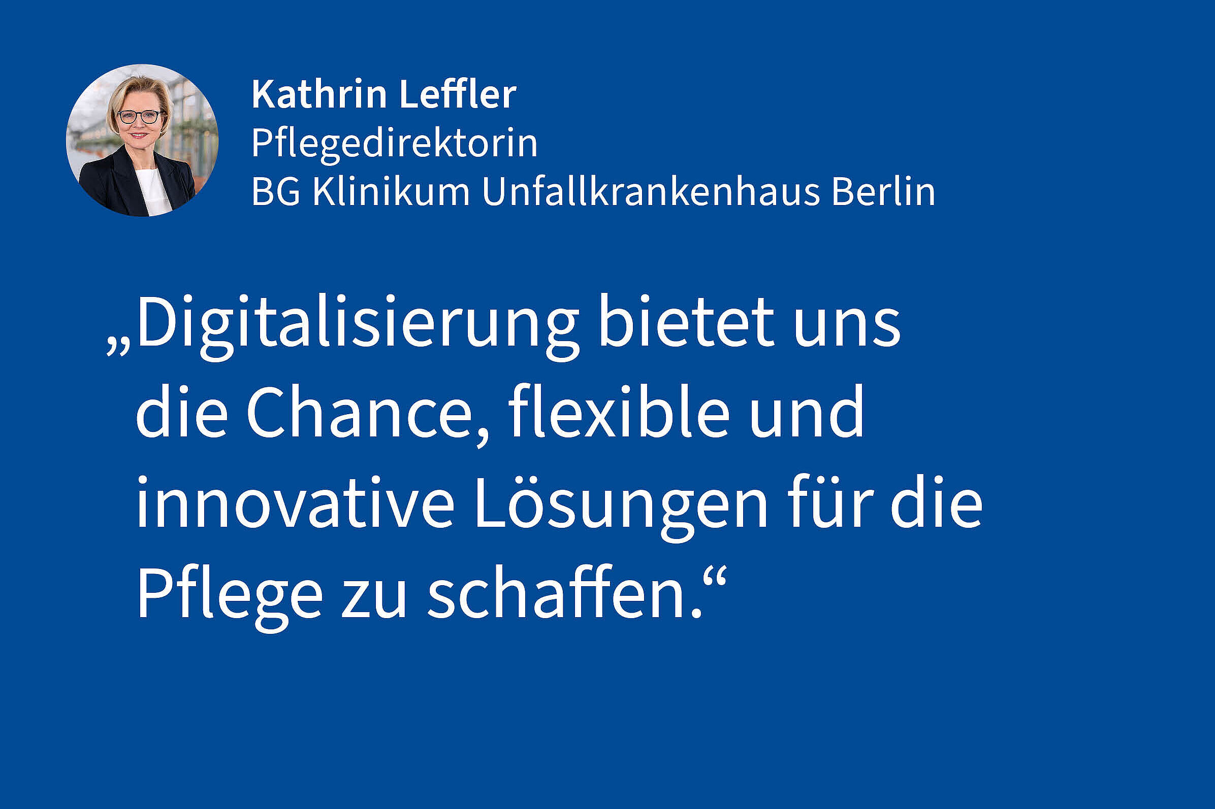 Kathrin Leffler, Pflegedirektorin BG Klinikum Unfallkrankenhaus Berlin: „Digitalisierung bietet uns die Chance, flexible und innovative Lösungen für die Pflege zu schaffen."