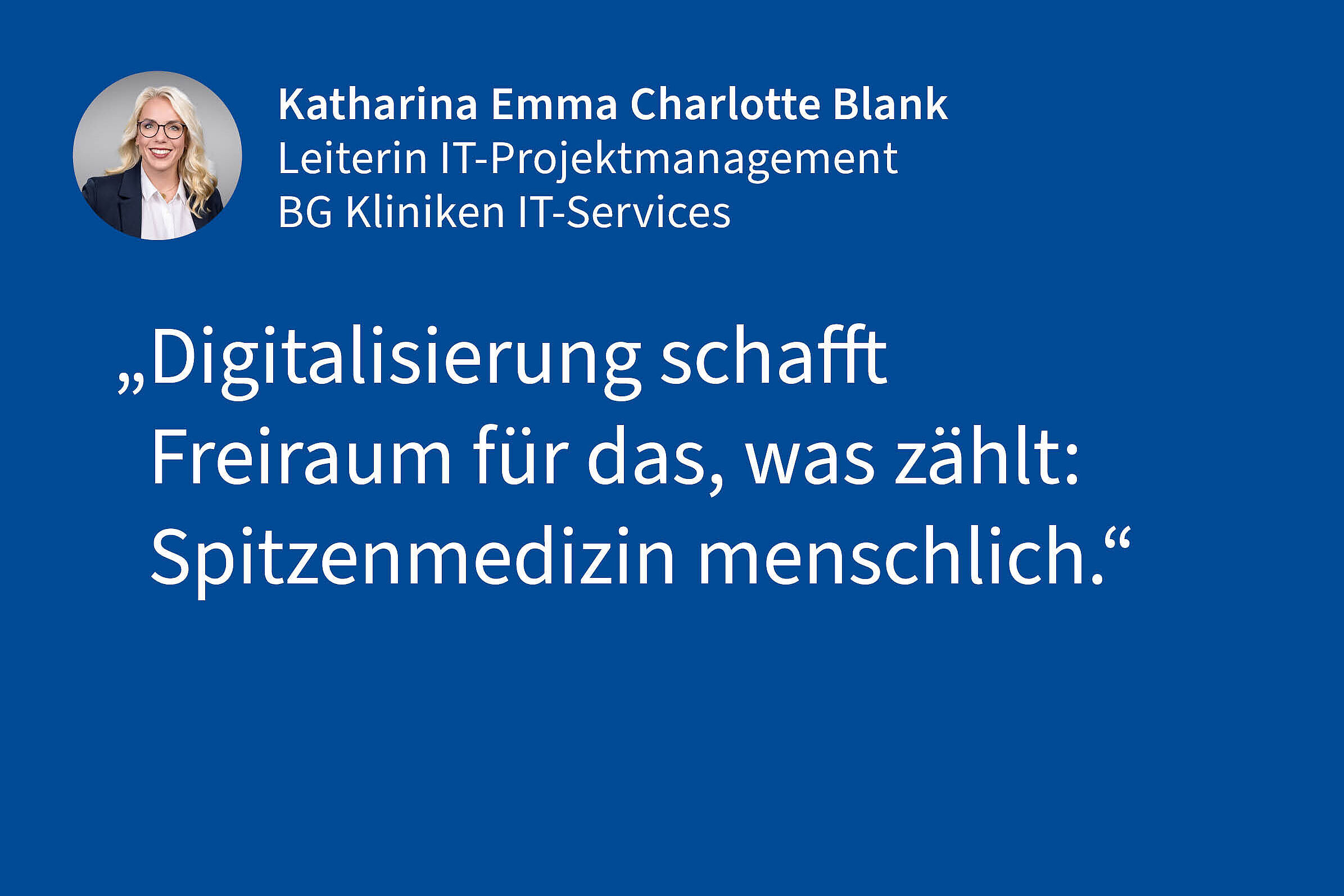 Katharina Emma Charlotte Blank, Leiterin IT-Projektmanagement BG Kliniken IT-Services: „Digitalisierung schafft Freiraum für das, was zählt: Spitzenmedizin menschlich."